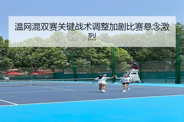 温网混双赛关键战术调整加剧比赛悬念激烈 | Fun88