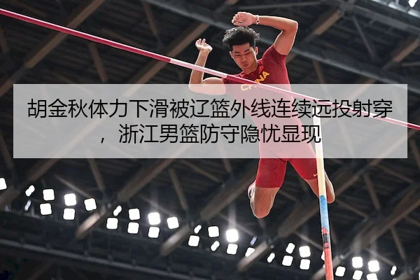 胡金秋体力下滑被辽篮外线连续远投射穿，浙江男篮防守隐忧显现 | Fun88